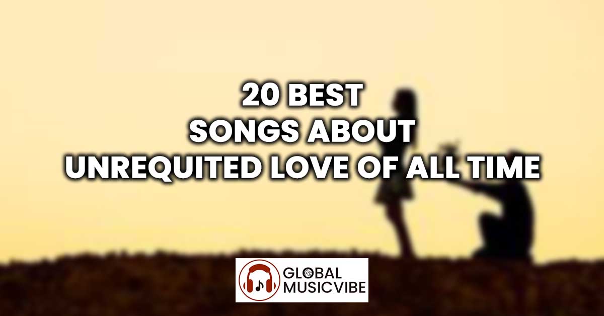 20 Best Songs About Unrequited Love of All Time