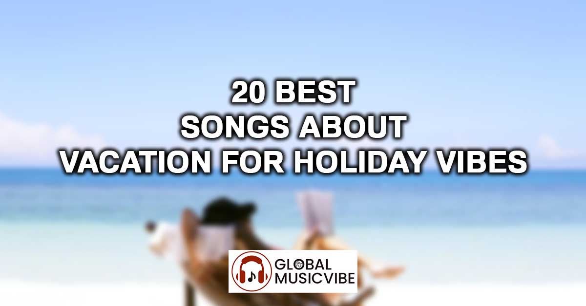 20 Best Songs About Vacation For Holiday Vibes