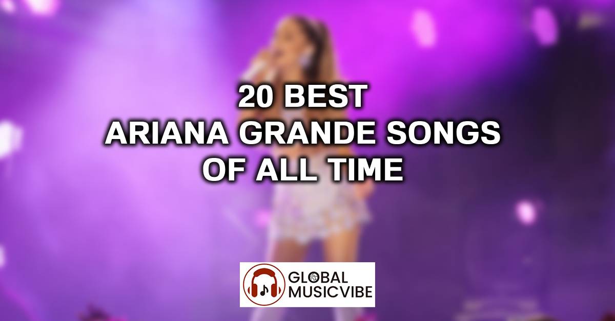20 Best Ariana Grande Songs of All Time