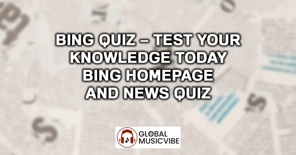 Bing Quiz – Test Your Knowledge Today Bing Homepage and News Quiz