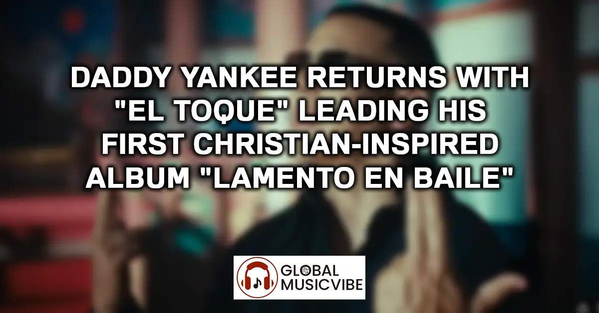 Daddy Yankee Returns with 'El Toque' Leading His First Christian-Inspired Album 'Lamento en Baile'