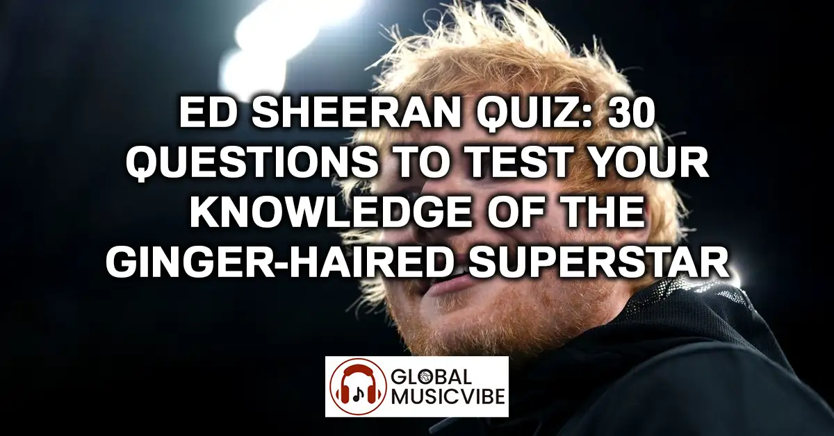 Ed Sheeran Quiz - 30 Questions to Test Your Knowledge of the Ginger-Haired Superstar