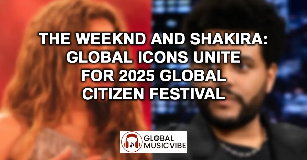 The Weeknd and Shakira - Global Icons Unite for 2025 Global Citizen Festival