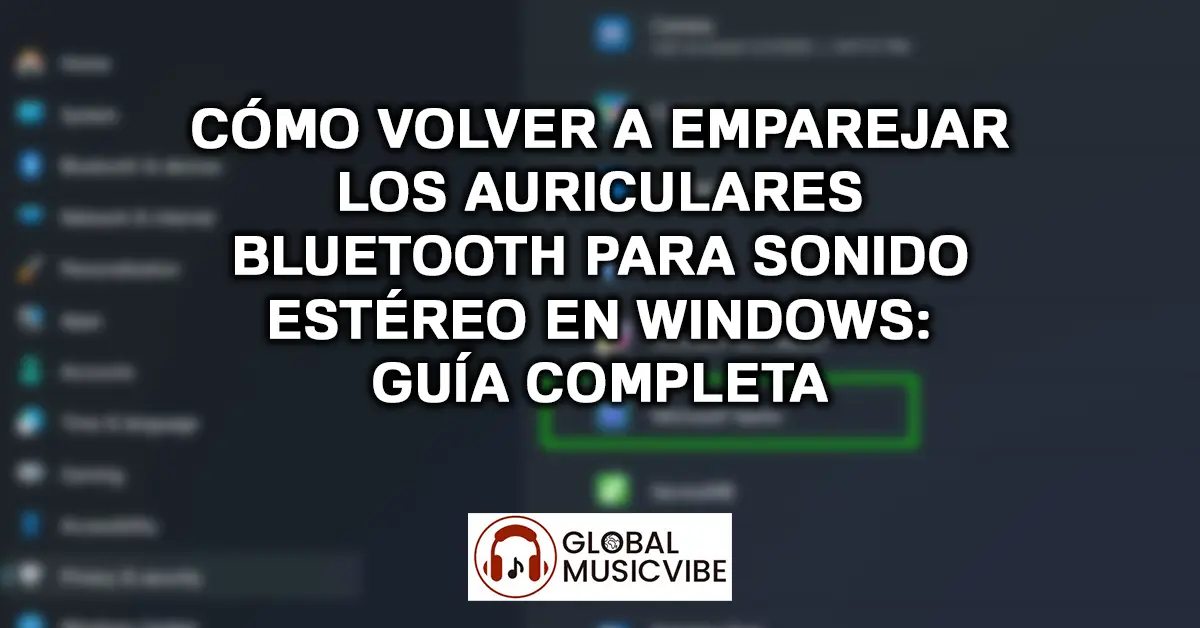 Cómo Volver a Emparejar los Auriculares Bluetooth para Sonido Estéreo en Windows – Guía Completa