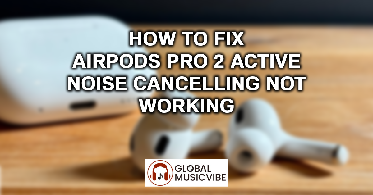 How to Fix AirPods Pro 2 Active Noise Cancelling Not Working featured image