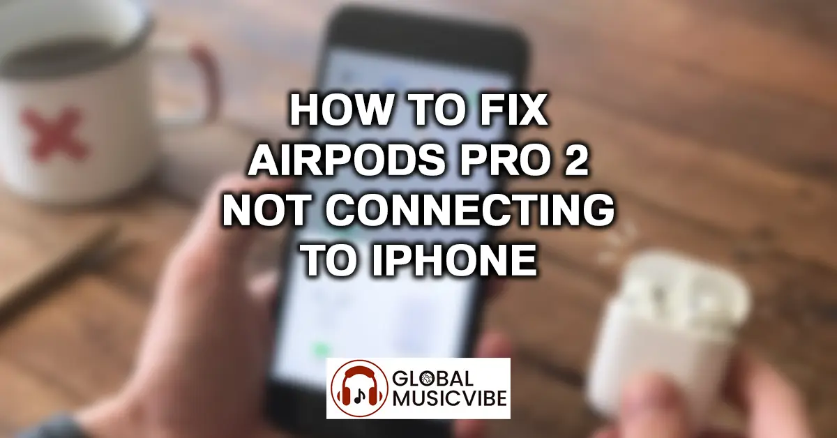 How to Fix AirPods Pro 2 Not Connecting to iPhone
