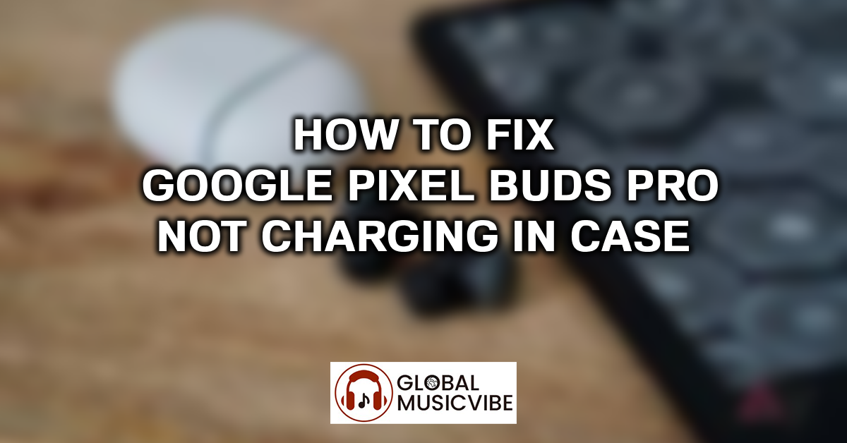 How to Fix Google Pixel Buds Pro Not Charging in Case featured image