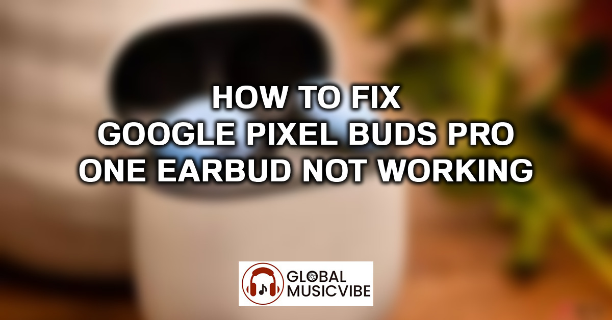 How to Fix Google Pixel Buds Pro One Earbud Not Working featured image