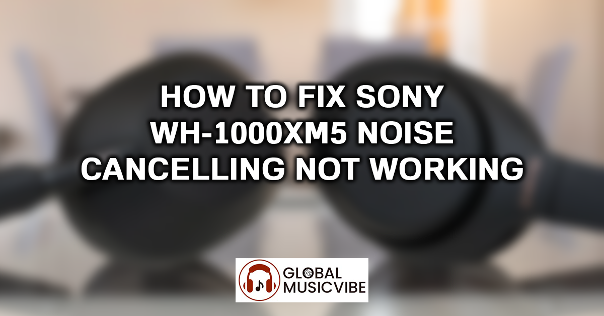 How to Fix Sony WH-1000XM5 Noise Cancelling Not Working featured image