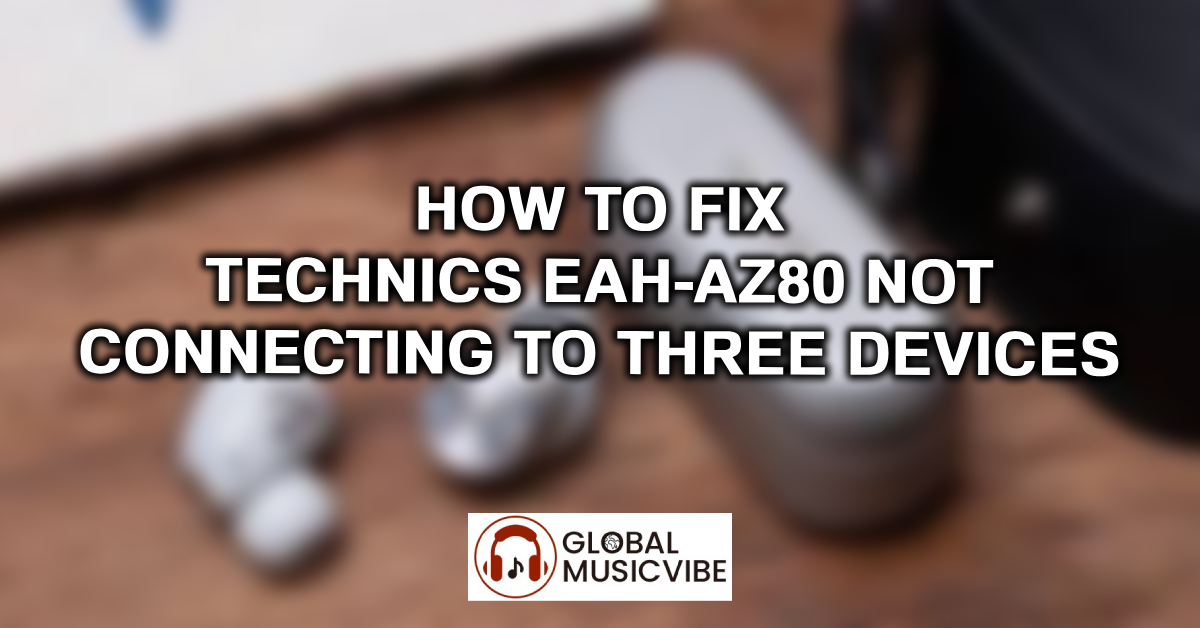 How to Fix Technics EAH-AZ80 Not Connecting to Three Devices featured image