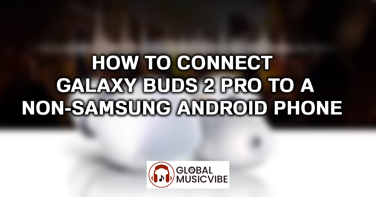 How to Connect Galaxy Buds 2 Pro to a Non-Samsung Android Phone featured image