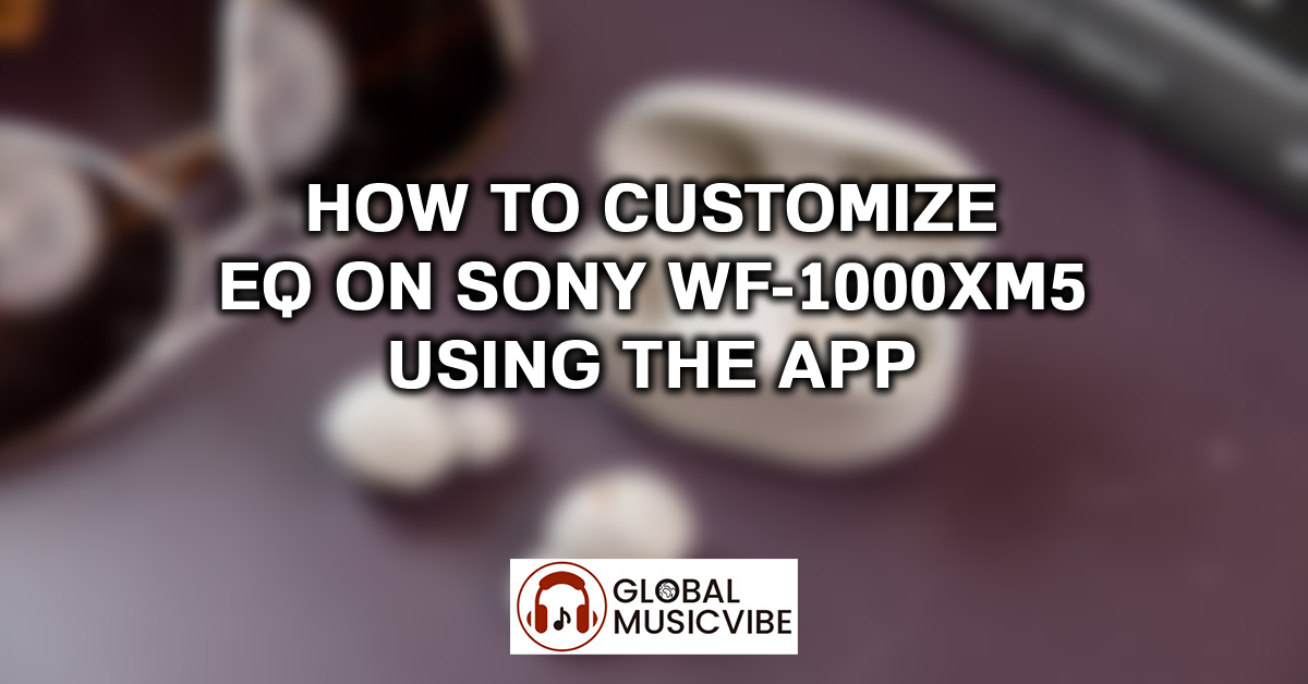 How to Customize EQ on Sony WF-1000XM5 Using the App featured image