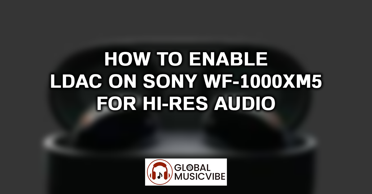 How to Enable LDAC on Sony WF-1000XM5 for Hi-Res Audio featured image
