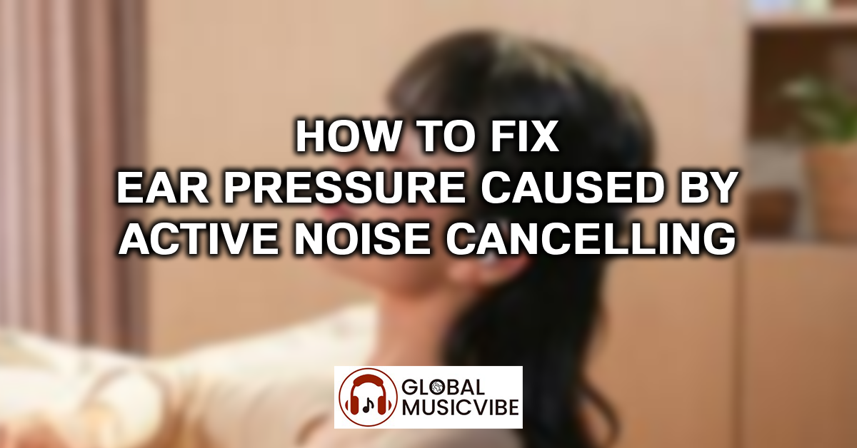 How to Fix Ear Pressure Caused by Active Noise Cancelling featured image