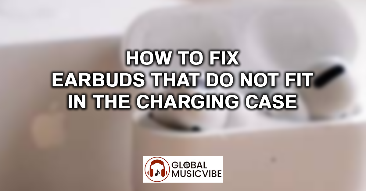 How to Fix Earbuds That Do Not Fit in the Charging Case featured image