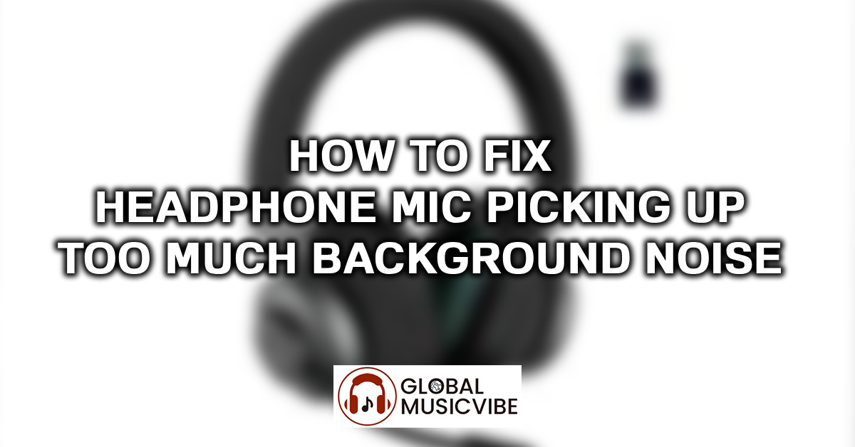 How to Fix Headphone Mic Picking Up Too Much Background Noise featured image
