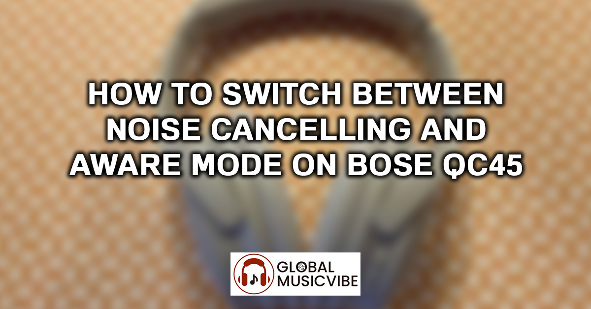 How to Switch Between Noise Cancelling and Aware Mode on Bose QC45 featured image