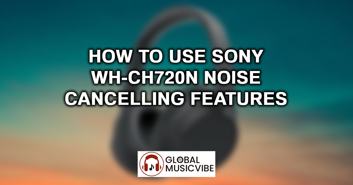 How to Use Sony WH-CH720N Noise Cancelling Features featured image