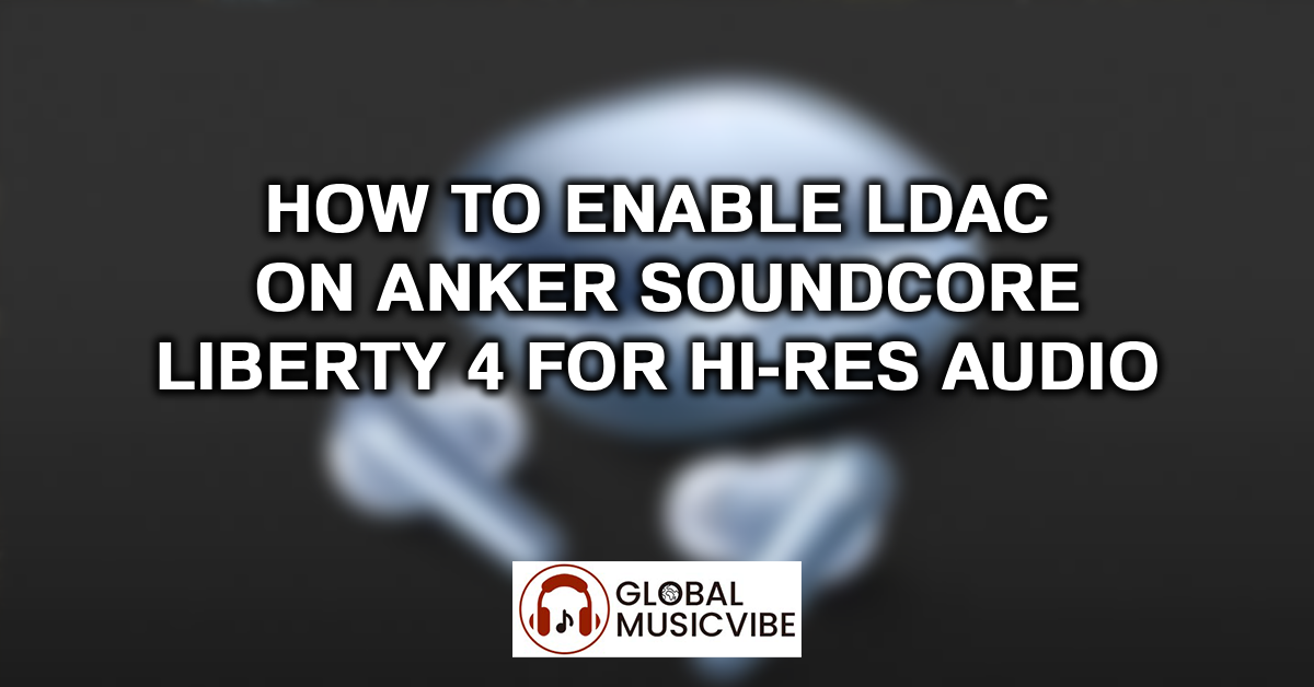 How to Enable LDAC on Anker Soundcore Liberty 4 for Hi-Res Audio featured image