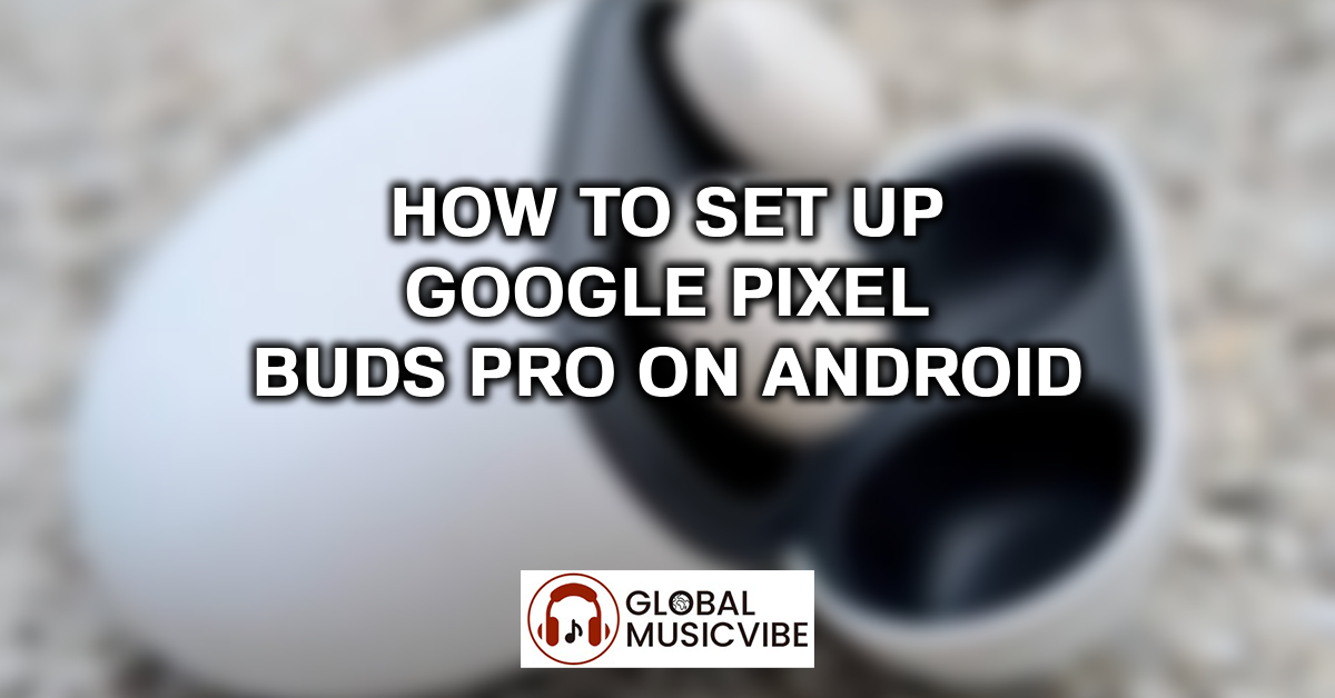 How to Set Up Google Pixel Buds Pro on Android featured image