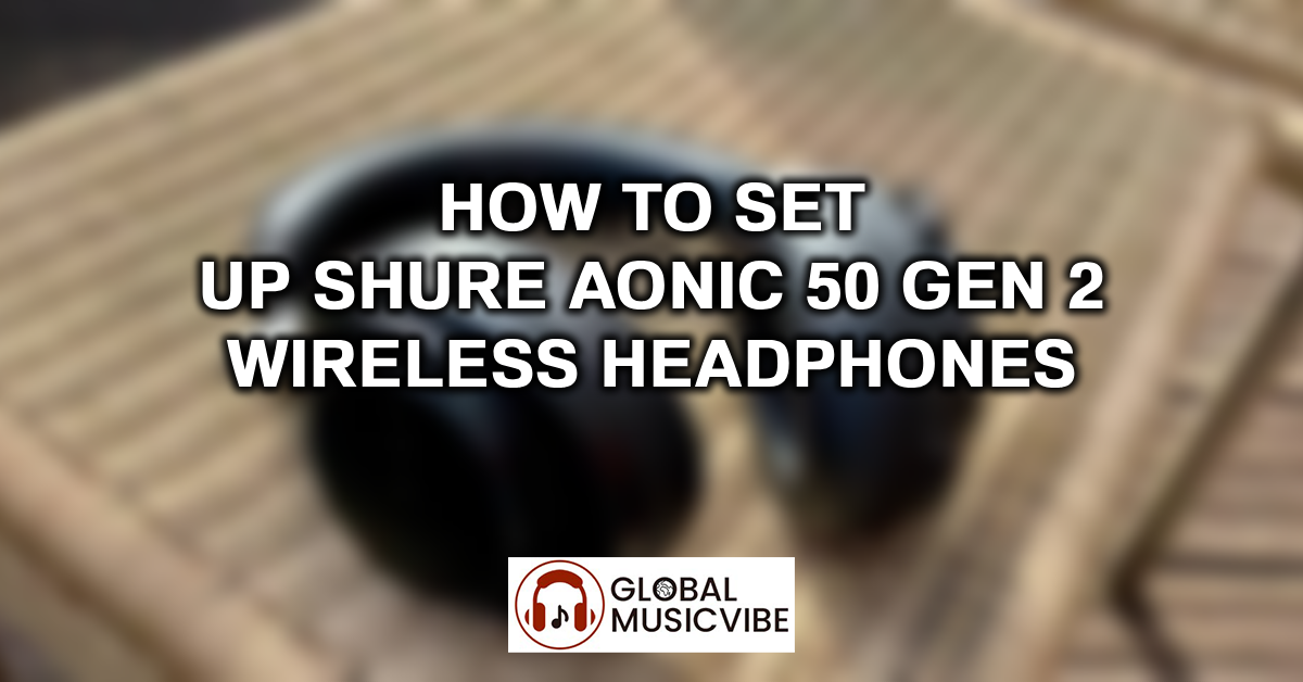 How to Set Up Shure AONIC 50 Gen 2 Wireless Headphones featured image