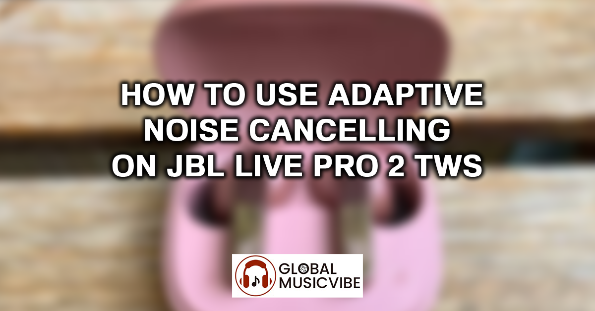 How to Use Adaptive Noise Cancelling on JBL Live Pro 2 TWS featured image