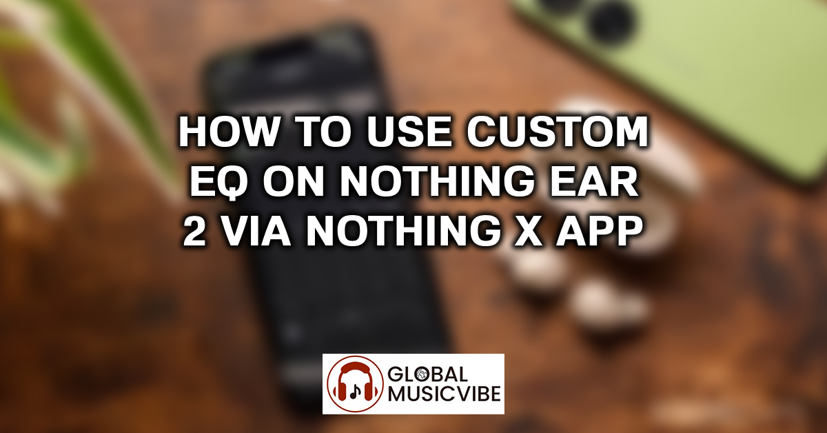 How to Use Custom EQ on Nothing Ear 2 via Nothing X App featured image