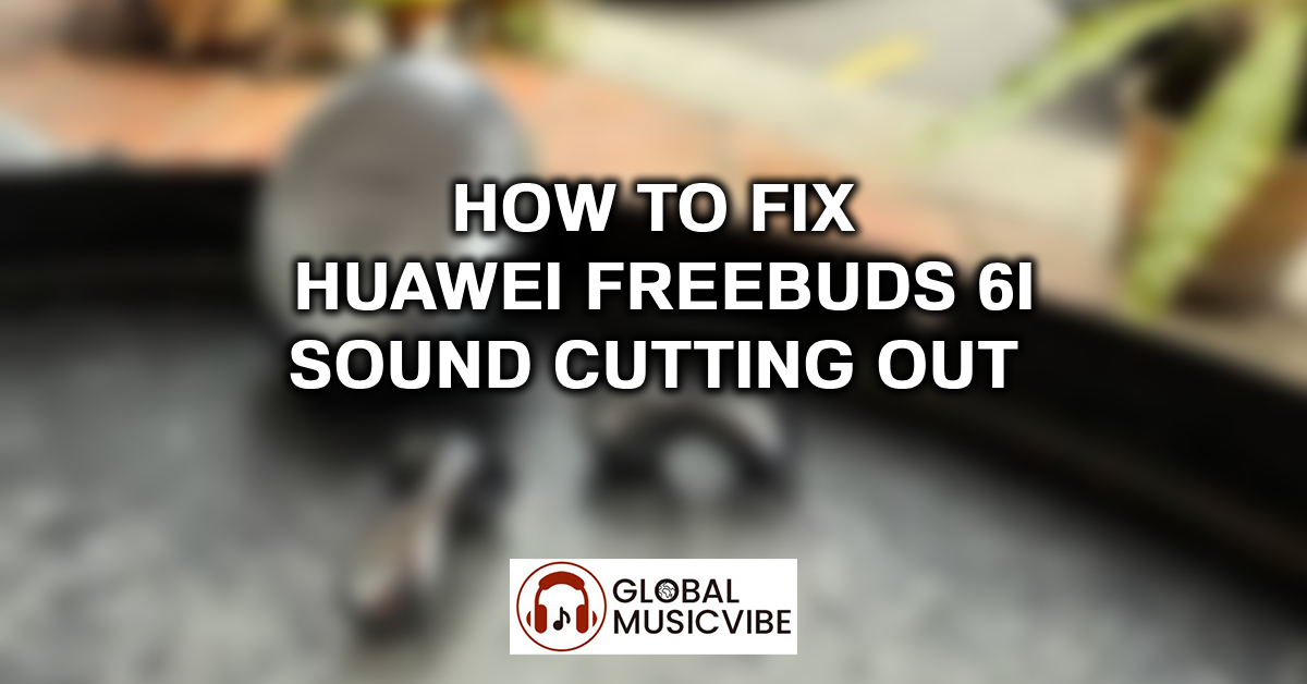 How to Fix Huawei FreeBuds 6i Sound Cutting Out featured image