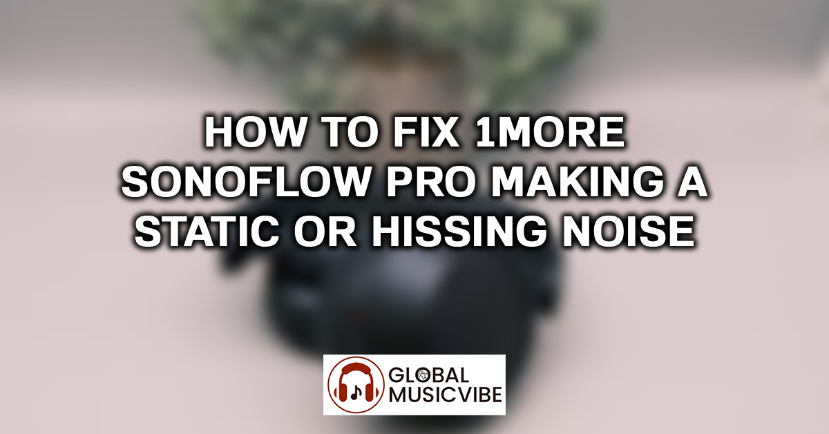 How to Fix 1More SonoFlow Pro Making a Static or Hissing Noise featured image