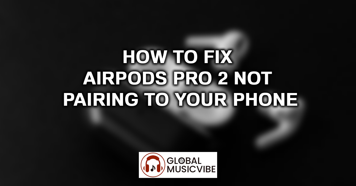 How to Fix AirPods Pro 2 Not Pairing to Your Phone featured image