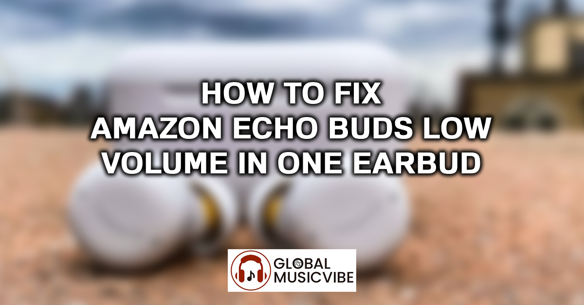 How to Fix Amazon Echo Buds Low Volume in One Earbud featured image