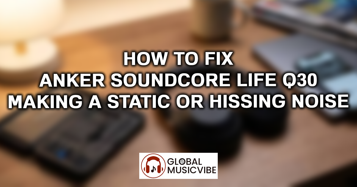 How to Fix Anker Soundcore Life Q30 Making a Static or Hissing Noise featured image