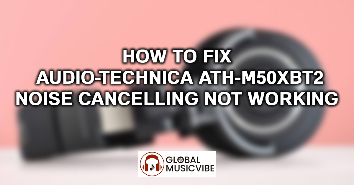 How to Fix Audio-Technica ATH-M50xBT2 Noise Cancelling Not Working featured image