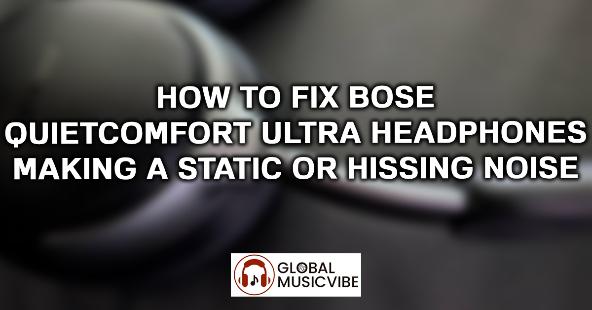 How to Fix Bose QuietComfort Ultra Headphones Making a Static or Hissing Noise featured image