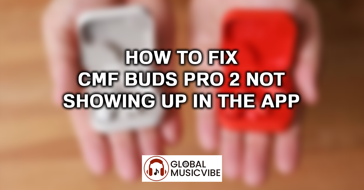 How to Fix CMF Buds Pro 2 Not Showing Up in the App featured image