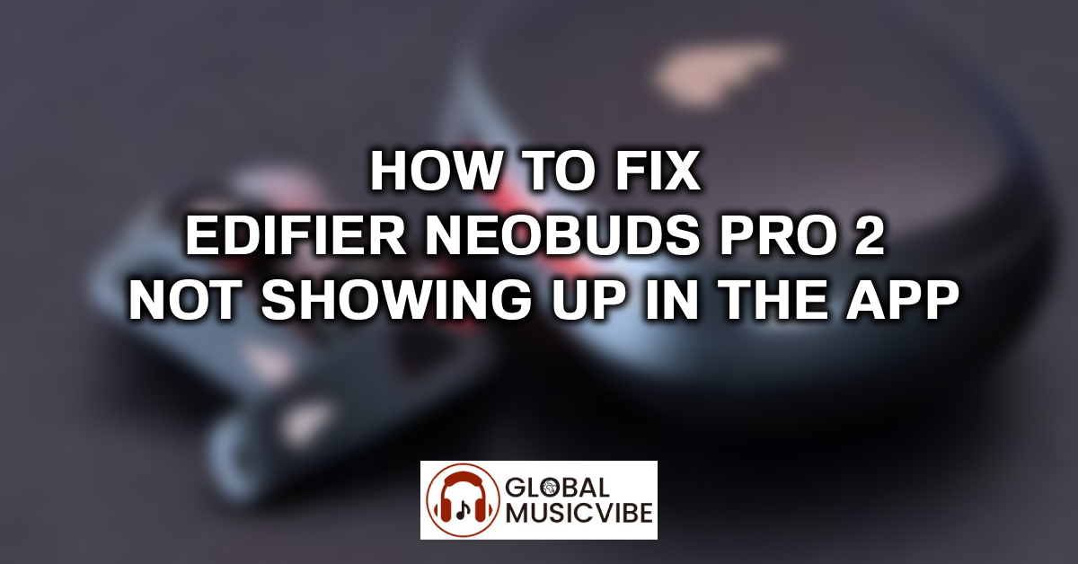 How to Fix Edifier NeoBuds Pro 2 Not Showing Up in the App featured image (1)