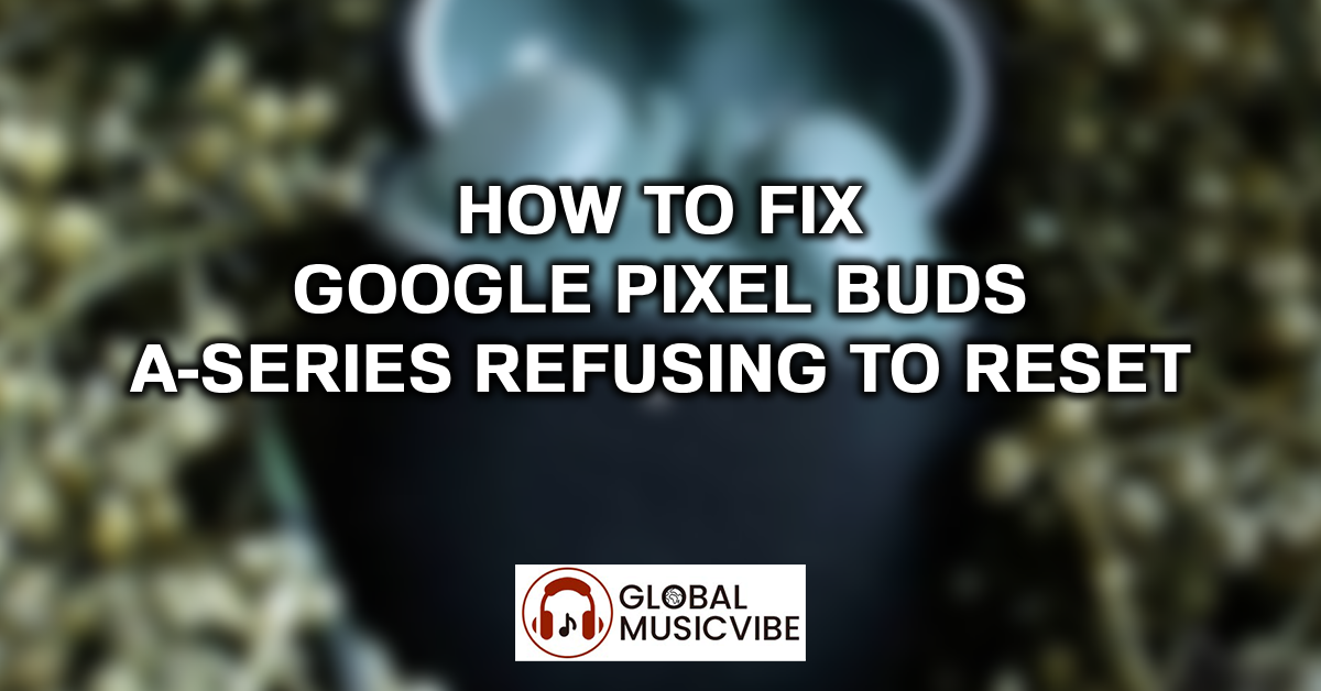 How to Fix Google Pixel Buds A-Series Refusing to Reset featured image