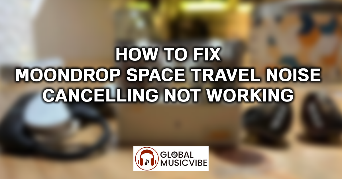 How to Fix Moondrop Space Travel Noise Cancelling Not Working featured image