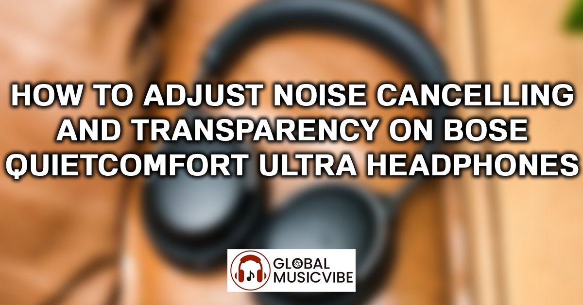 How to Adjust Noise Cancelling and Transparency on Bose QuietComfort Ultra Headphones featured image