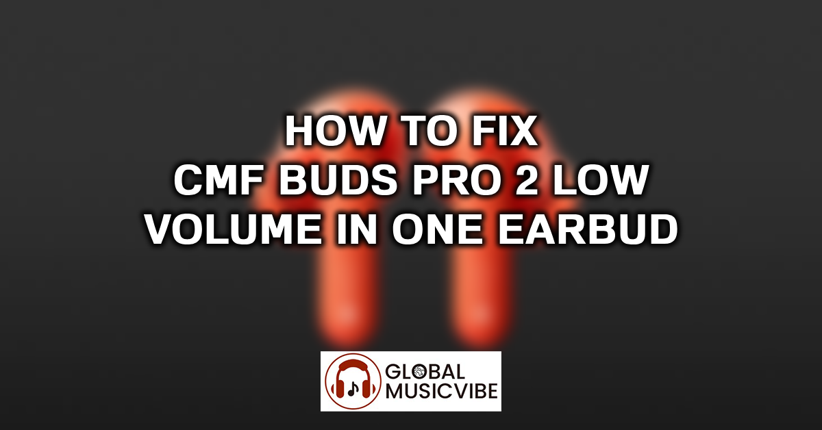 How to Fix CMF Buds Pro 2 Low Volume in One Earbud featured image (1)