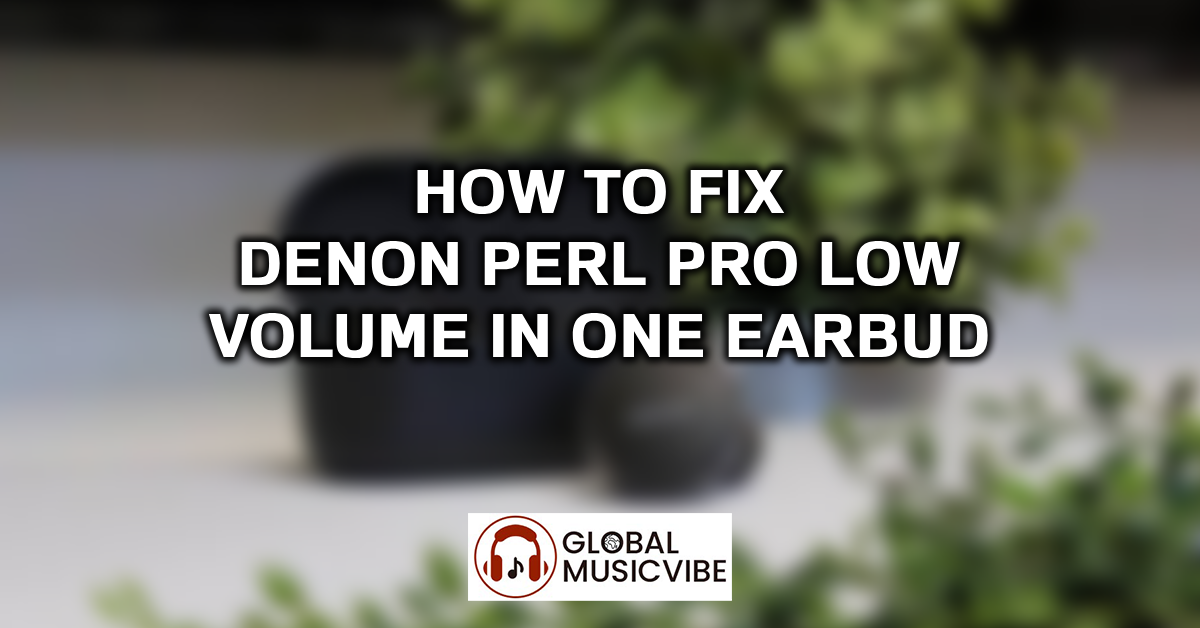 How to Fix Denon PerL Pro Low Volume in One Earbud featured image
