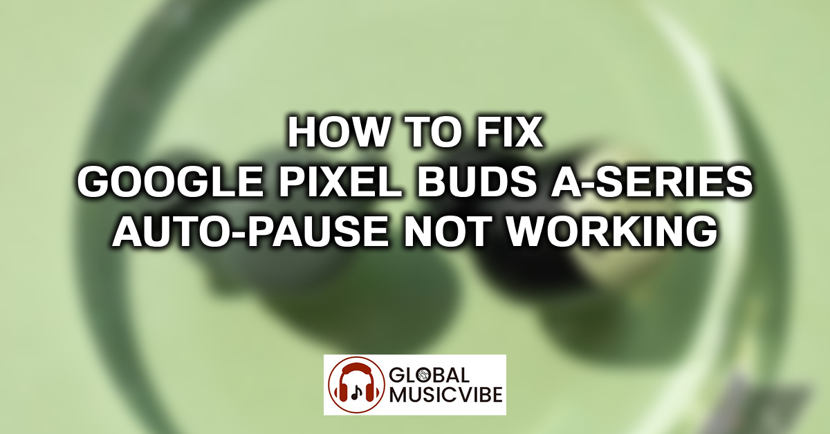 How to Fix Google Pixel Buds A-Series Auto-Pause Not Working featured image