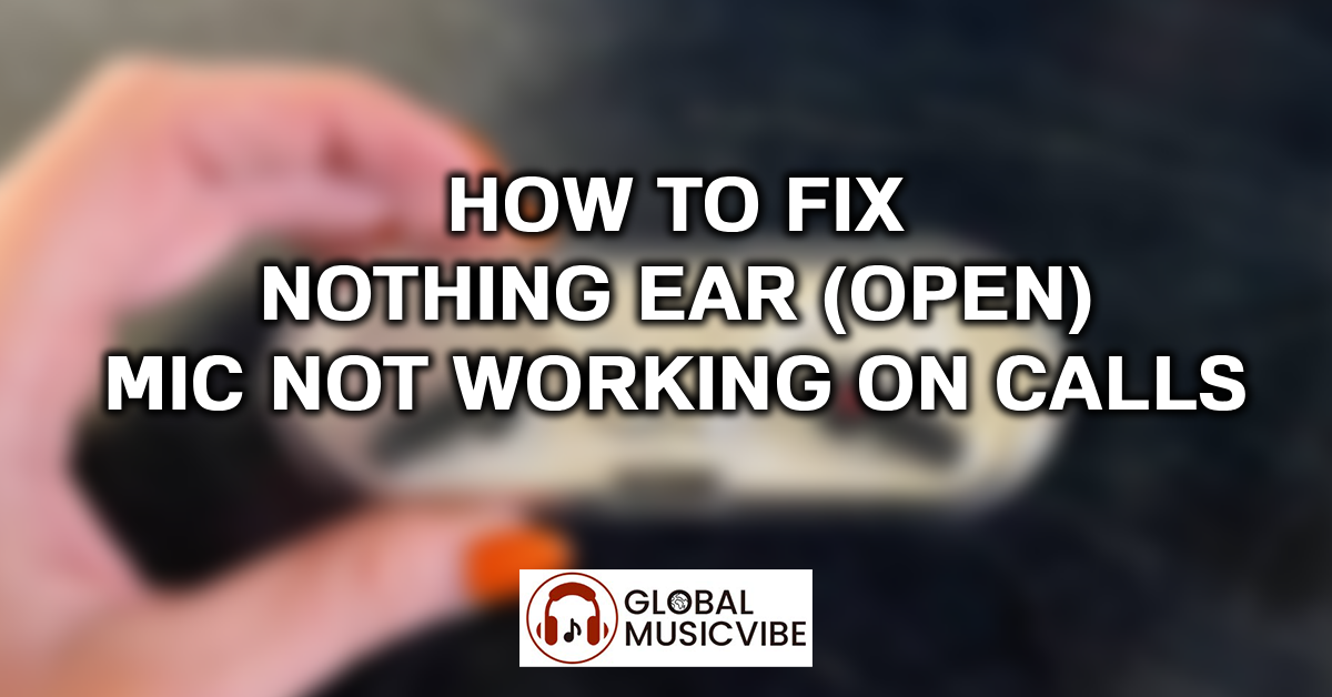 How to Fix Nothing Ear (open) Mic Not Working on Calls featured image